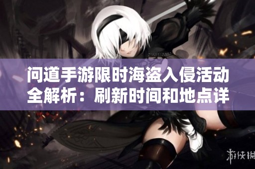 问道手游限时海盗入侵活动全解析：刷新时间和地点详尽介绍