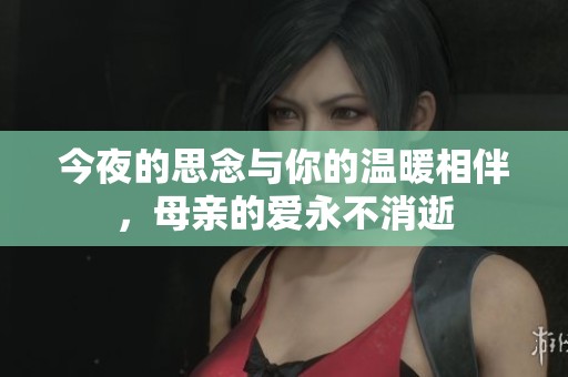 今夜的思念与你的温暖相伴，母亲的爱永不消逝