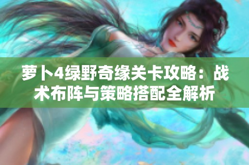 萝卜4绿野奇缘关卡攻略：战术布阵与策略搭配全解析