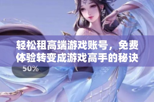 轻松租高端游戏账号，免费体验转变成游戏高手的秘诀