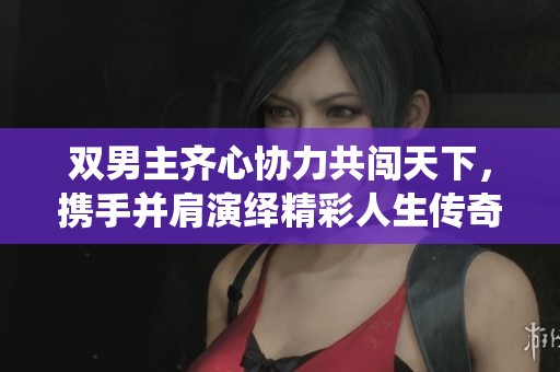 双男主齐心协力共闯天下，携手并肩演绎精彩人生传奇