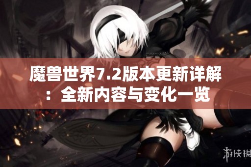 魔兽世界7.2版本更新详解：全新内容与变化一览