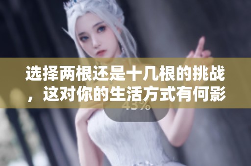 选择两根还是十几根的挑战，这对你的生活方式有何影响？