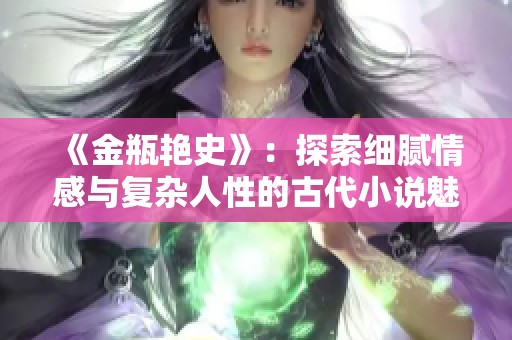 《金瓶艳史》：探索细腻情感与复杂人性的古代小说魅力与影响