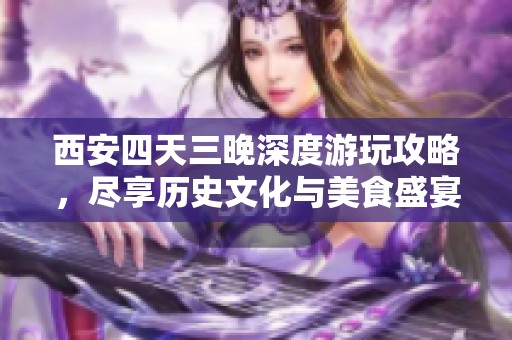 西安四天三晚深度游玩攻略，尽享历史文化与美食盛宴