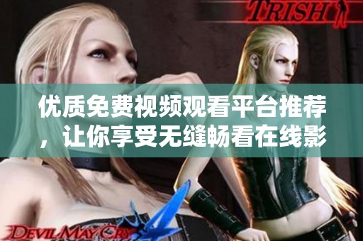 优质免费视频观看平台推荐，让你享受无缝畅看在线影视体验