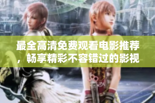 最全高清免费观看电影推荐，畅享精彩不容错过的影视盛宴