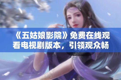 《五姑娘影院》免费在线观看电视剧版本，引领观众畅享精彩故事与情感碰撞