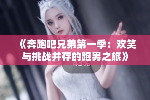《奔跑吧兄弟第一季：欢笑与挑战并存的跑男之旅》