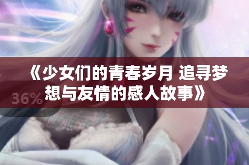 《少女们的青春岁月 追寻梦想与友情的感人故事》