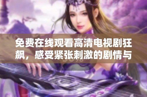 免费在线观看高清电视剧狂飙，感受紧张刺激的剧情与精彩演技