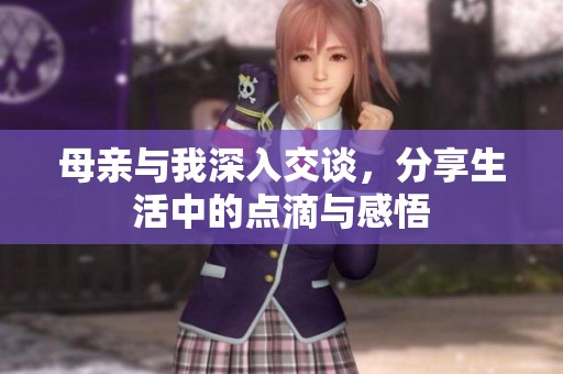 母亲与我深入交谈，分享生活中的点滴与感悟
