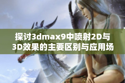 探讨3dmax9中喷射2D与3D效果的主要区别与应用场景分析