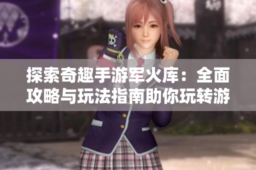 探索奇趣手游军火库：全面攻略与玩法指南助你玩转游戏世界