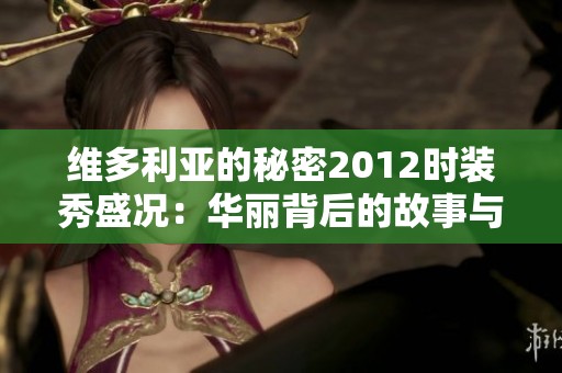 维多利亚的秘密2012时装秀盛况：华丽背后的故事与创新