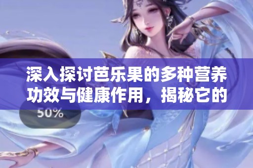 深入探讨芭乐果的多种营养功效与健康作用，揭秘它的保健价值
