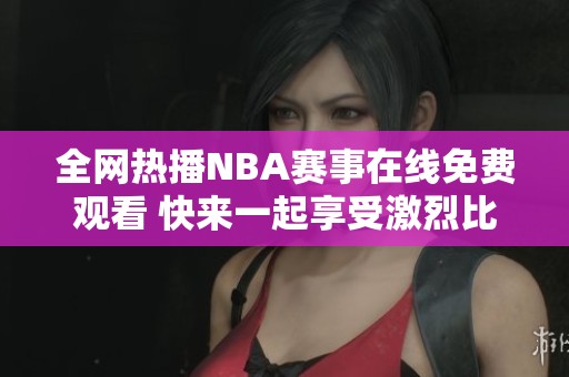 全网热播NBA赛事在线免费观看 快来一起享受激烈比赛吧！