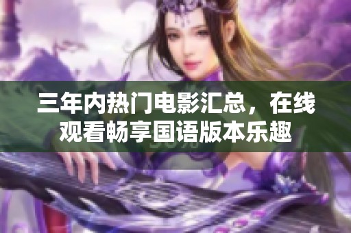 三年内热门电影汇总，在线观看畅享国语版本乐趣