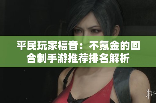 平民玩家福音：不氪金的回合制手游推荐排名解析