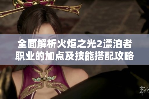 全面解析火炬之光2漂泊者职业的加点及技能搭配攻略