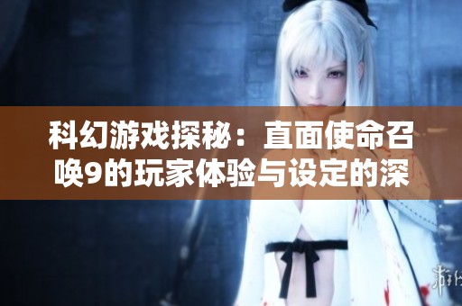 科幻游戏探秘：直面使命召唤9的玩家体验与设定的深层剖析