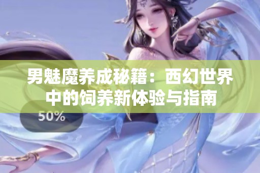 男魅魔养成秘籍：西幻世界中的饲养新体验与指南