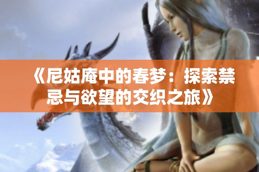 《尼姑庵中的春梦：探索禁忌与欲望的交织之旅》