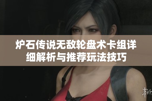 炉石传说无敌轮盘术卡组详细解析与推荐玩法技巧