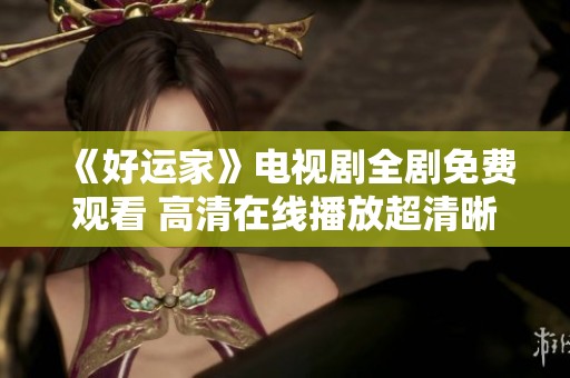 《好运家》电视剧全剧免费观看 高清在线播放超清晰无广告