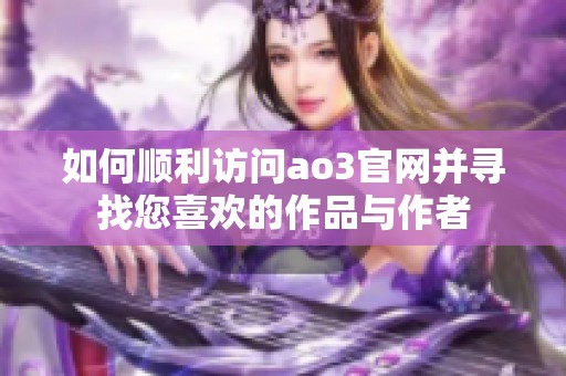如何顺利访问ao3官网并寻找您喜欢的作品与作者