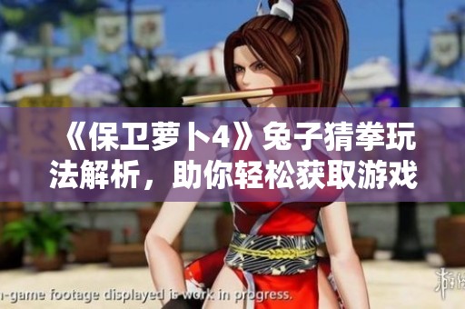 《保卫萝卜4》兔子猜拳玩法解析，助你轻松获取游戏胜利秘诀