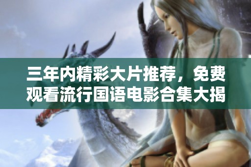 三年内精彩大片推荐，免费观看流行国语电影合集大揭秘