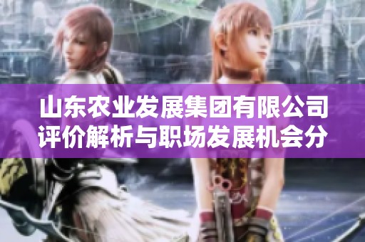 山东农业发展集团有限公司评价解析与职场发展机会分析