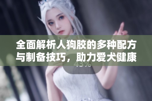 全面解析人狗胶的多种配方与制备技巧，助力爱犬健康成长