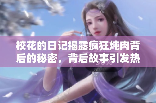 校花的日记揭露疯狂炖肉背后的秘密，背后故事引发热议