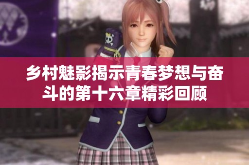 乡村魅影揭示青春梦想与奋斗的第十六章精彩回顾