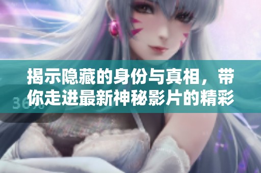 揭示隐藏的身份与真相，带你走进最新神秘影片的精彩世界