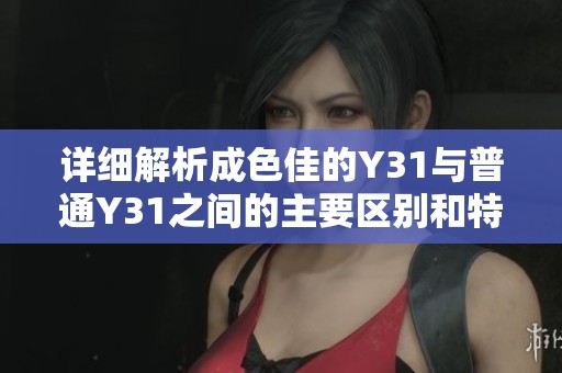 详细解析成色佳的Y31与普通Y31之间的主要区别和特点