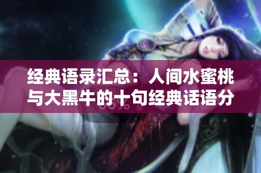 经典语录汇总：人间水蜜桃与大黑牛的十句经典话语分享