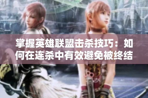 掌握英雄联盟击杀技巧：如何在连杀中有效避免被终结