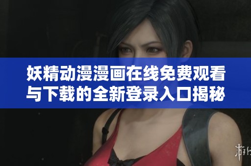 妖精动漫漫画在线免费观看与下载的全新登录入口揭秘