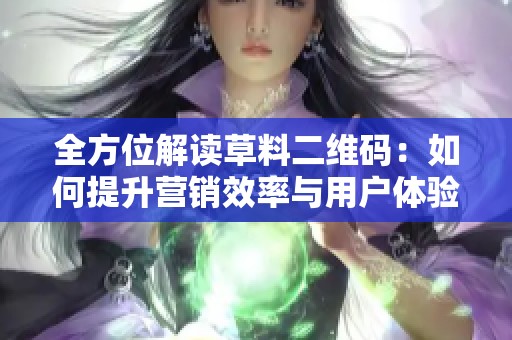 全方位解读草料二维码：如何提升营销效率与用户体验