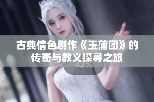古典情色剧作《玉蒲团》的传奇与教义探寻之旅