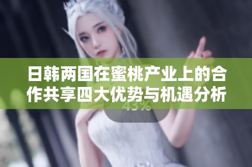 日韩两国在蜜桃产业上的合作共享四大优势与机遇分析