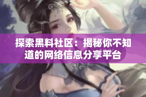 探索黑料社区：揭秘你不知道的网络信息分享平台