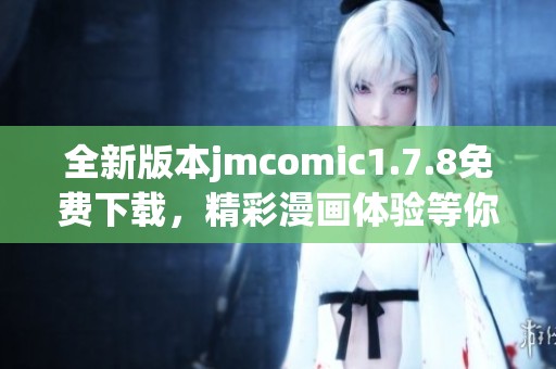 全新版本jmcomic1.7.8免费下载，精彩漫画体验等你来探索！
