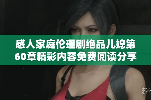 感人家庭伦理剧绝品儿媳第60章精彩内容免费阅读分享