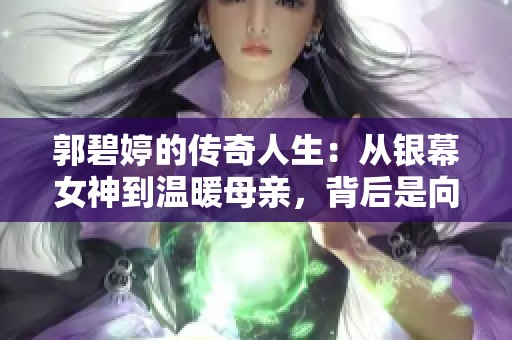 郭碧婷的传奇人生：从银幕女神到温暖母亲，背后是向佐的坚定支持与深情爱护