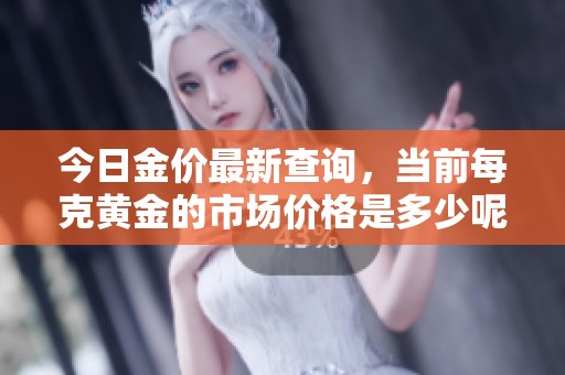 今日金价最新查询，当前每克黄金的市场价格是多少呢