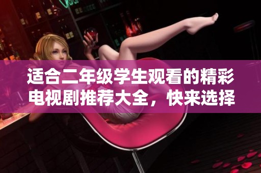 适合二年级学生观看的精彩电视剧推荐大全，快来选择吧